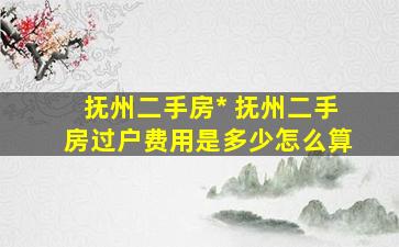抚州二手房* 抚州二手房过户费用是多少怎么算